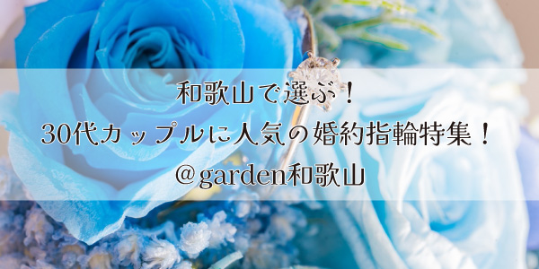 和歌山で選ぶ！30代カップルに人気の婚約指輪特集！＠garden和歌山