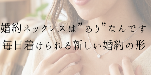婚約ネックレスは”あり”なんです～毎日身に着けられる新しい婚約の形～