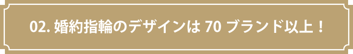 02.婚約指輪のデザインは70ブランド以上！