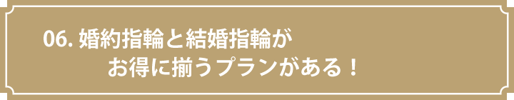 06.婚約指輪と結婚指輪がお得に揃うプランがある！