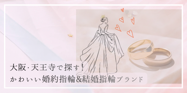 大阪・天王寺で選ぶ！かわいい婚約指輪(エンゲージリング)＆結婚指輪(マリッジリング)のおすすめブランドについてご紹介！