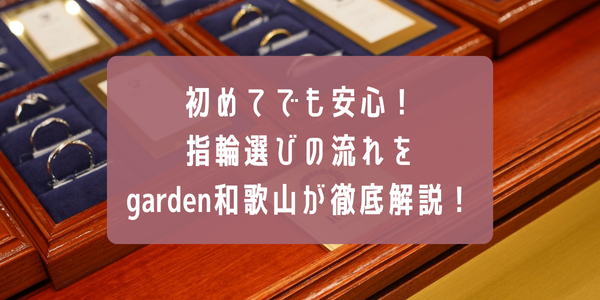 初めての指輪選びでも安心！！指輪選びの流れをgarden和歌山が徹底解説！
