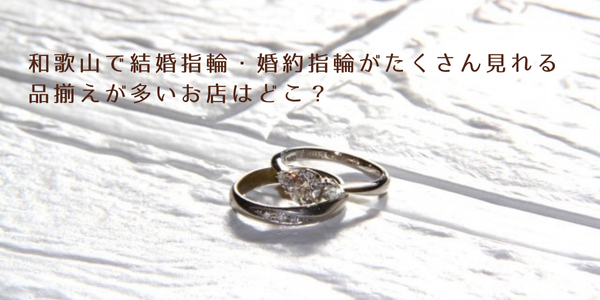 和歌山で婚約指輪や結婚指輪がたくさん見れる品揃えが多い店はどこ？｜garden和歌山