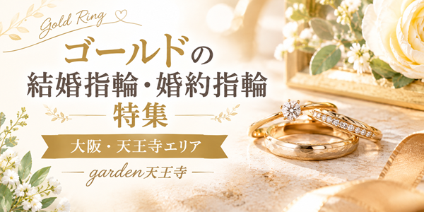 【大阪・天王寺】ゴールドの結婚指輪・婚約指輪を探すならgarden天王寺｜人気ブランド・選び方をご紹介