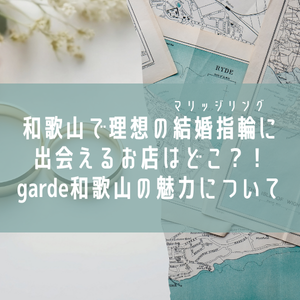 和歌山で理想の結婚指輪(マリッジリング)に出会えるお店はどこ？和歌山最大級のセレクトショップ、garden和歌山の魅力