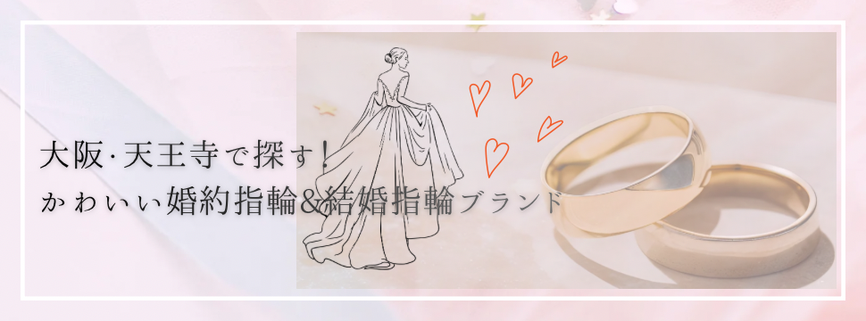 大阪・天王寺で選ぶ!かわいい婚約指輪(エンゲージリング)&結婚指輪(マリッジリング)のおすすめブランドについてご紹介!