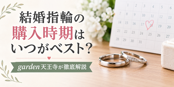 結婚指輪の購入時期はいつがベスト？garden天王寺が解説いたします！