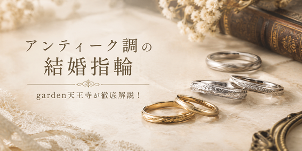 アンティーク調の結婚指輪特集！人と被りにくい個性豊かなオシャレ結婚指輪！！in garden天王寺