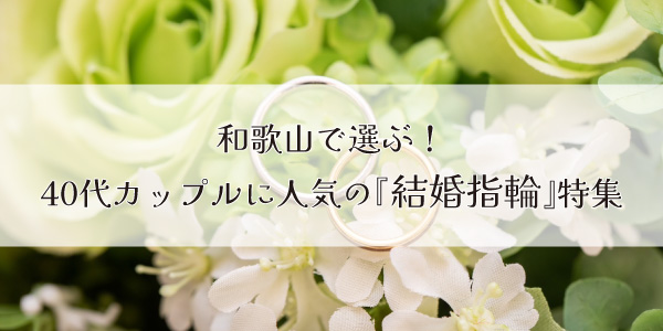 和歌山で選ぶ！40代カップルに人気の結婚指輪をgarden和歌山がご紹介！