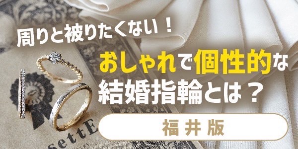福井で周りと被りたくない！おしゃれで個性的な結婚指輪とは？