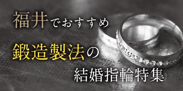 福井でおすすめの鍛造製法の結婚指輪特集