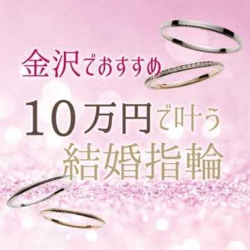 金沢でおすすめの10万円で叶う結婚指輪特集！
