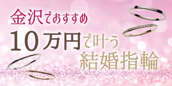 金沢でおすすめの10万円と安くで叶う結婚指輪特集