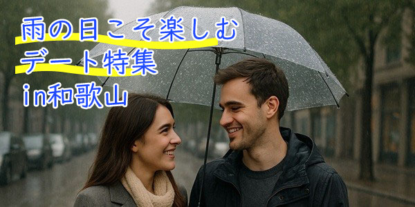 傘の下で恋が深まる！雨の日こそ楽しむデート特集in和歌山