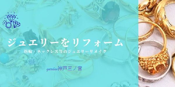 【神戸・三宮】ジュエリーをリフォームしよう！指輪・ネックレス等のジュエリーリメイク