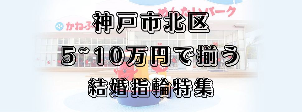 神戸市北区で探す5~10万円で揃う結婚指輪特集のイメージ