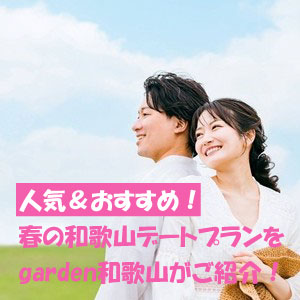 人気＆おすすめ！春の和歌山デートプランをgarden和歌山がご紹介いたします！