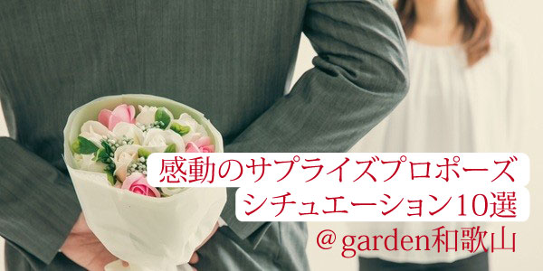 感動のサプライズプロポーズシチュエーション10選をgarden和歌山がご紹介！