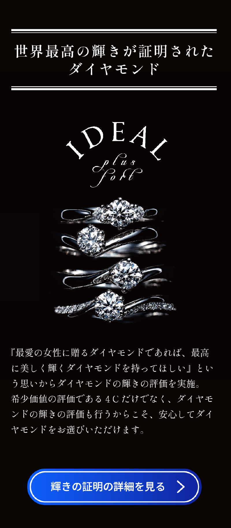 『最愛の女性に贈るダイヤモンドであれば、最高に美しく輝くダイヤモンドを持ってほしい』という思いからダイヤモンドの輝きの評価を実施。希少価値の評価である4Cだけでなく、 ダイヤモンドの輝きの評価も行うからこそ、安心してダイヤモンドをお選びいただけます。