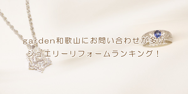 garden和歌山にお問い合わせが多いジュエリーリフォームランキングをお届け！