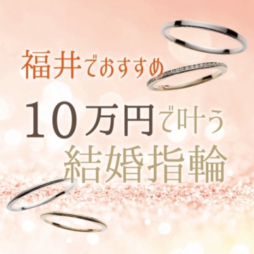 福井でおすすめの１０万円で叶う結婚指輪特集