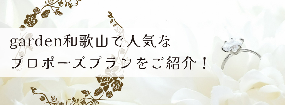 人気なプロポーズプランについてgarden和歌山がご紹介！