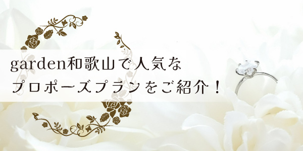 人気なプロポーズプランについてgarden和歌山がご紹介！｜プロポーズのことならgarden和歌山へ