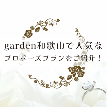 人気なプロポーズプランについてgarden和歌山がご紹介！