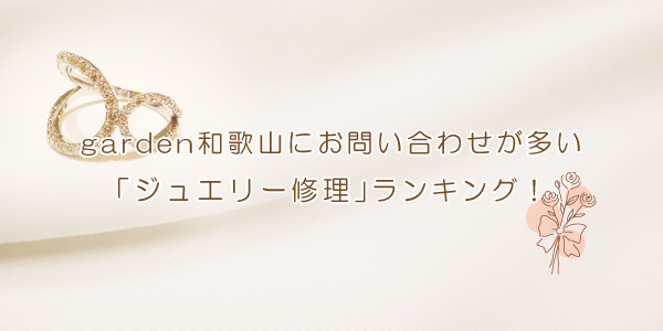 garden和歌山でお問い合わせが多いジュエリー修理をランキングでお届け！