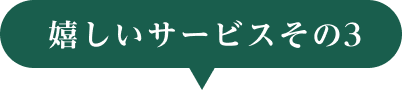 嬉しいサービスその3
