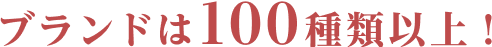 ブランドは100種類以上！