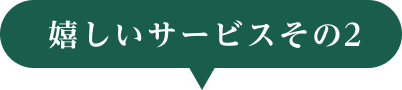 嬉しいサービスその2