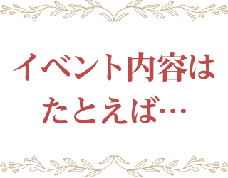 イベント内容はたとえば…
